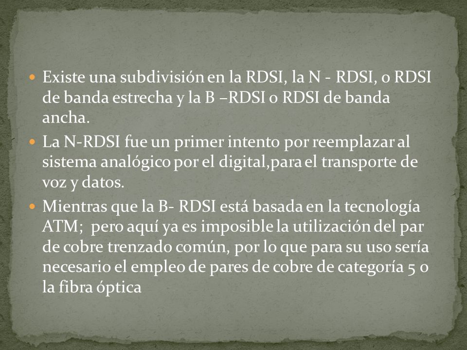 Existe una subdivisión en la RDSI, la N - RDSI, o RDSI de banda estrecha y la B –RDSI o RDSI de banda ancha.