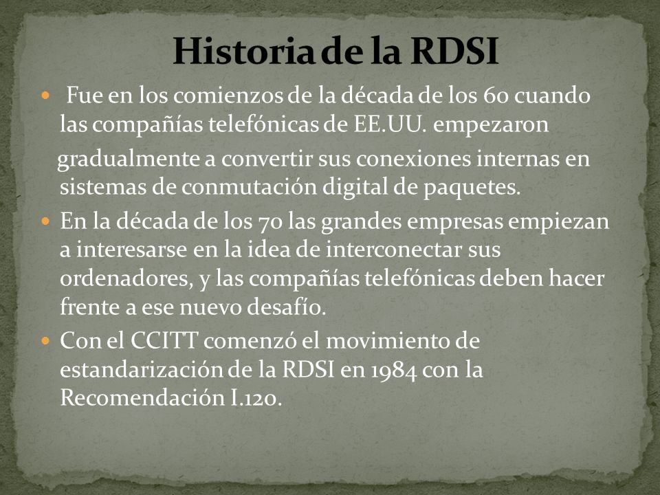 Historia de la RDSI Fue en los comienzos de la década de los 60 cuando las compañías telefónicas de EE.UU. empezaron.