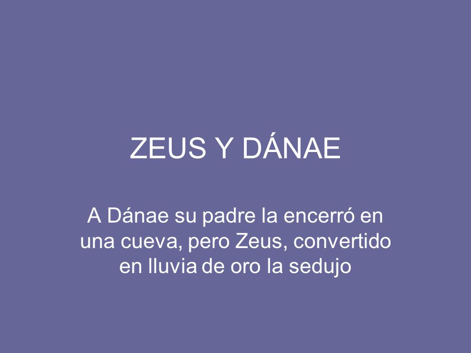 ZEUS Y DÁNAE A Dánae su padre la encerró en una cueva, pero Zeus, convertido en lluvia de oro la sedujo.