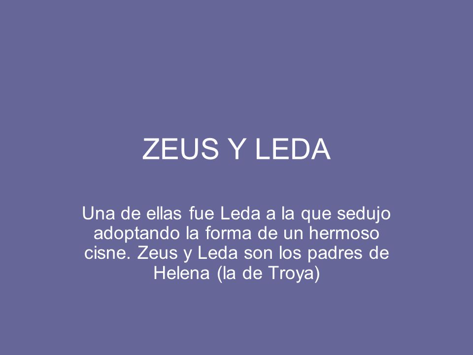 ZEUS Y LEDA Una de ellas fue Leda a la que sedujo adoptando la forma de un hermoso cisne.