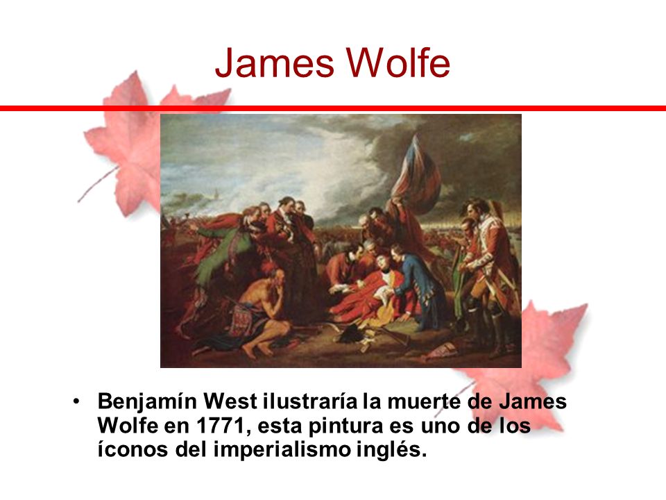 James Wolfe Benjamín West ilustraría la muerte de James Wolfe en 1771, esta pintura es uno de los íconos del imperialismo inglés.