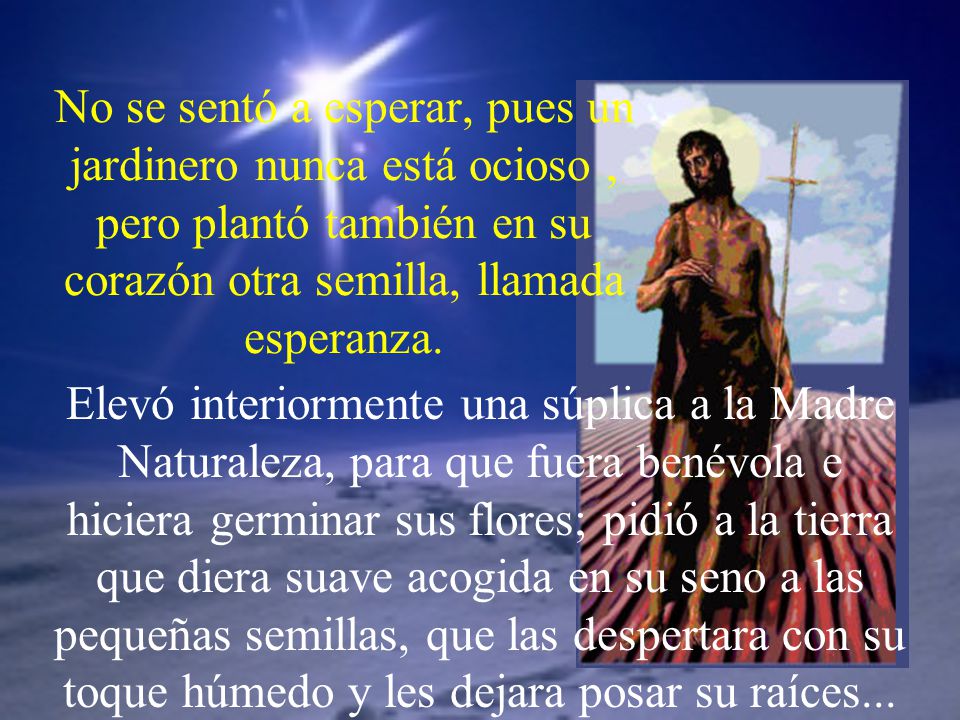 No se sentó a esperar, pues un jardinero nunca está ocioso , pero plantó también en su corazón otra semilla, llamada esperanza.
