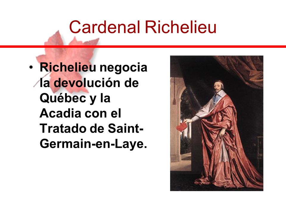 Cardenal Richelieu Richelieu negocia la devolución de Québec y la Acadia con el Tratado de Saint-Germain-en-Laye.