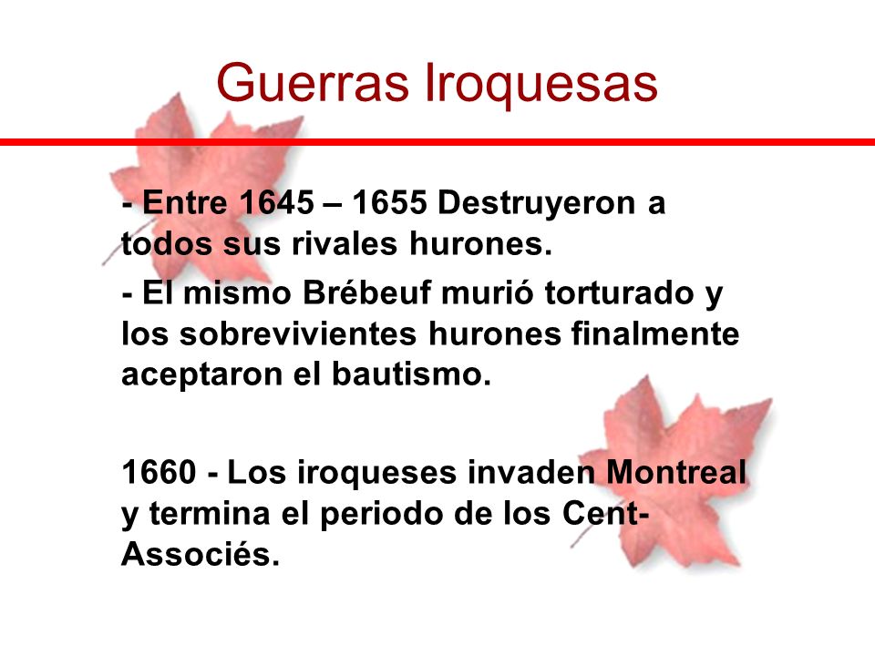 Guerras Iroquesas - Entre 1645 – 1655 Destruyeron a todos sus rivales hurones.