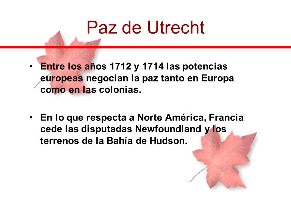 Paz de Utrecht Entre los años 1712 y 1714 las potencias europeas negocian la paz tanto en Europa como en las colonias.