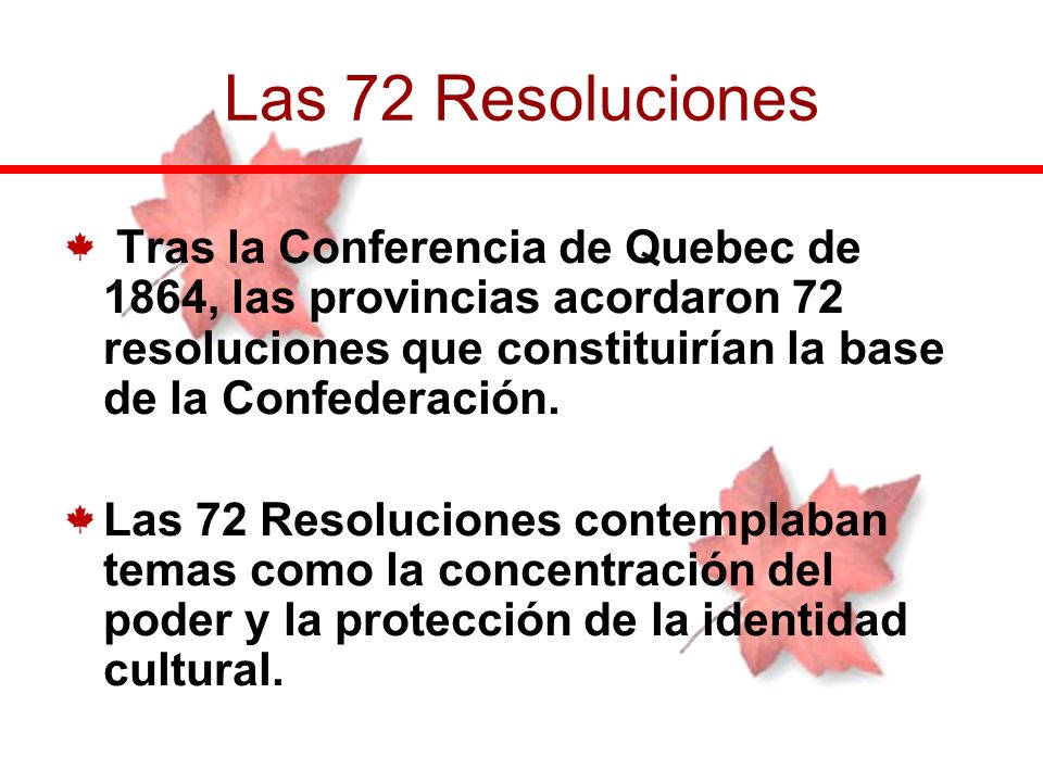 Las 72 Resoluciones Tras la Conferencia de Quebec de 1864, las provincias acordaron 72 resoluciones que constituirían la base de la Confederación.