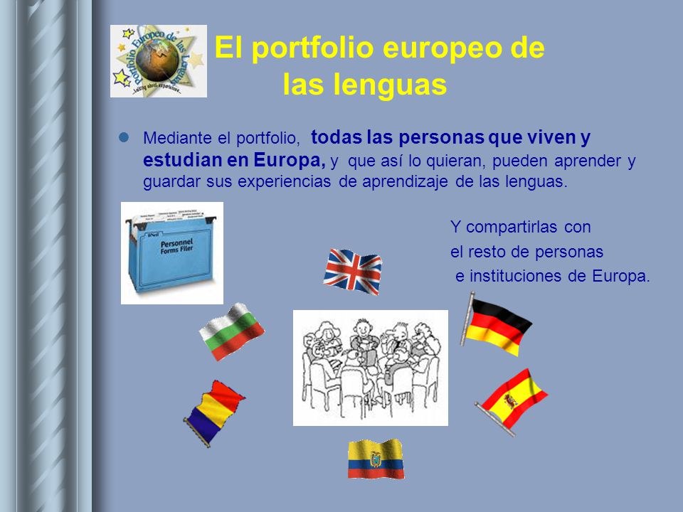 Mediante el portfolio, todas las personas que viven y estudian en Europa, y que así lo quieran, pueden aprender y guardar sus experiencias de aprendizaje de las lenguas.
