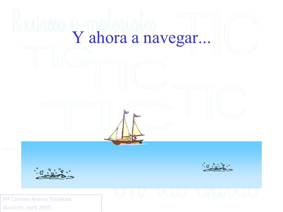 Y ahora a navegar... Mª Carmen Arenas Fonollosa Alcorcón, abril 2005.