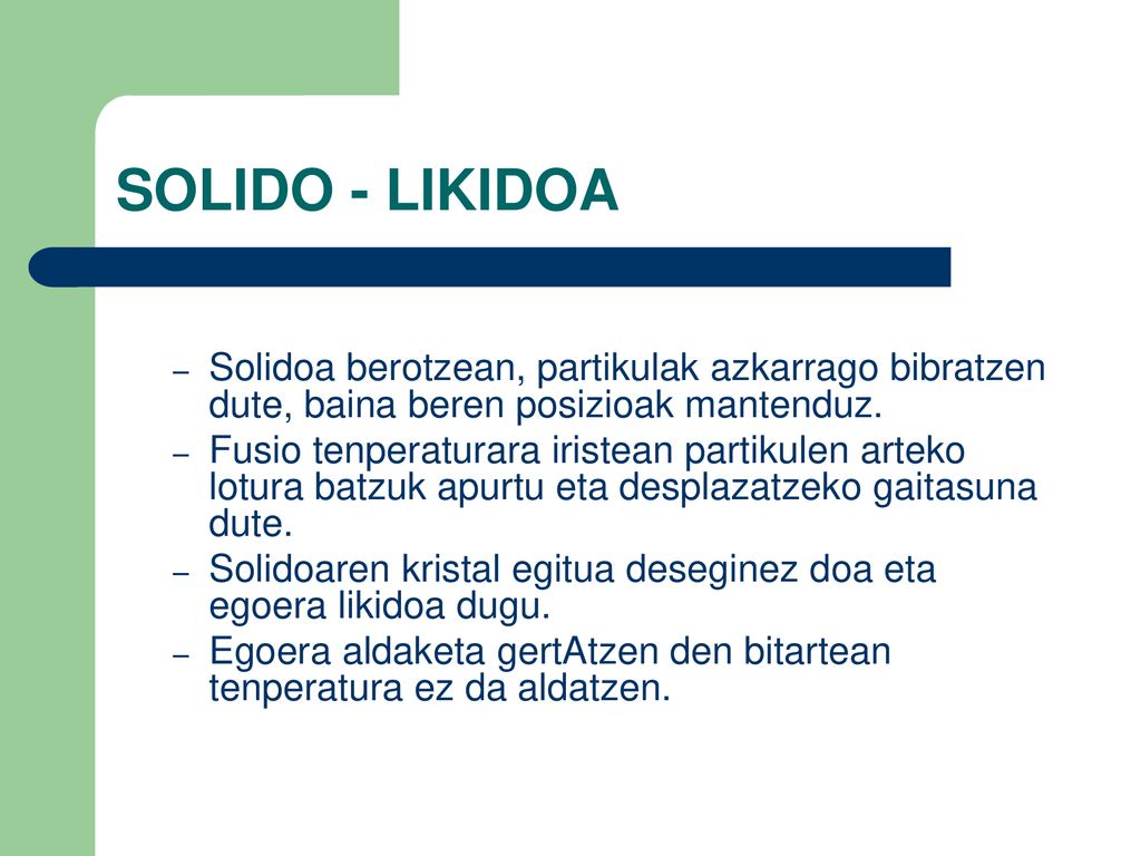 SOLIDO - LIKIDOA Solidoa berotzean, partikulak azkarrago bibratzen dute, baina beren posizioak mantenduz.