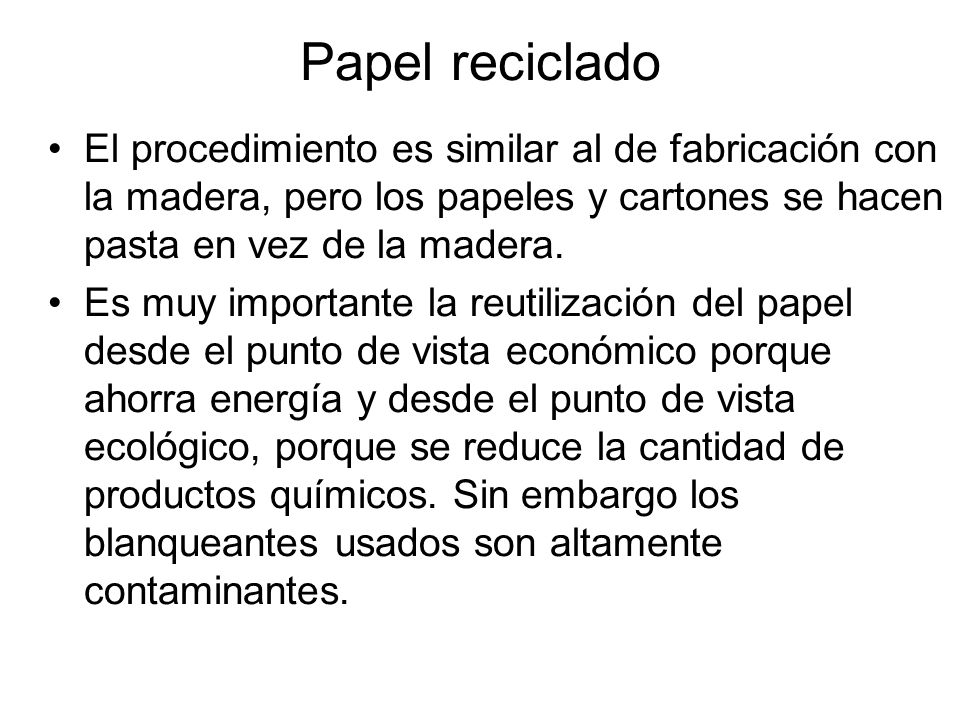 Papel reciclado El procedimiento es similar al de fabricación con la madera, pero los papeles y cartones se hacen pasta en vez de la madera.