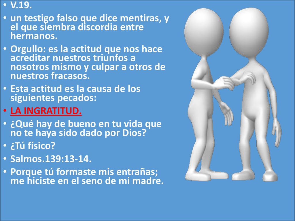 V.19. un testigo falso que dice mentiras, y el que siembra discordia entre hermanos.