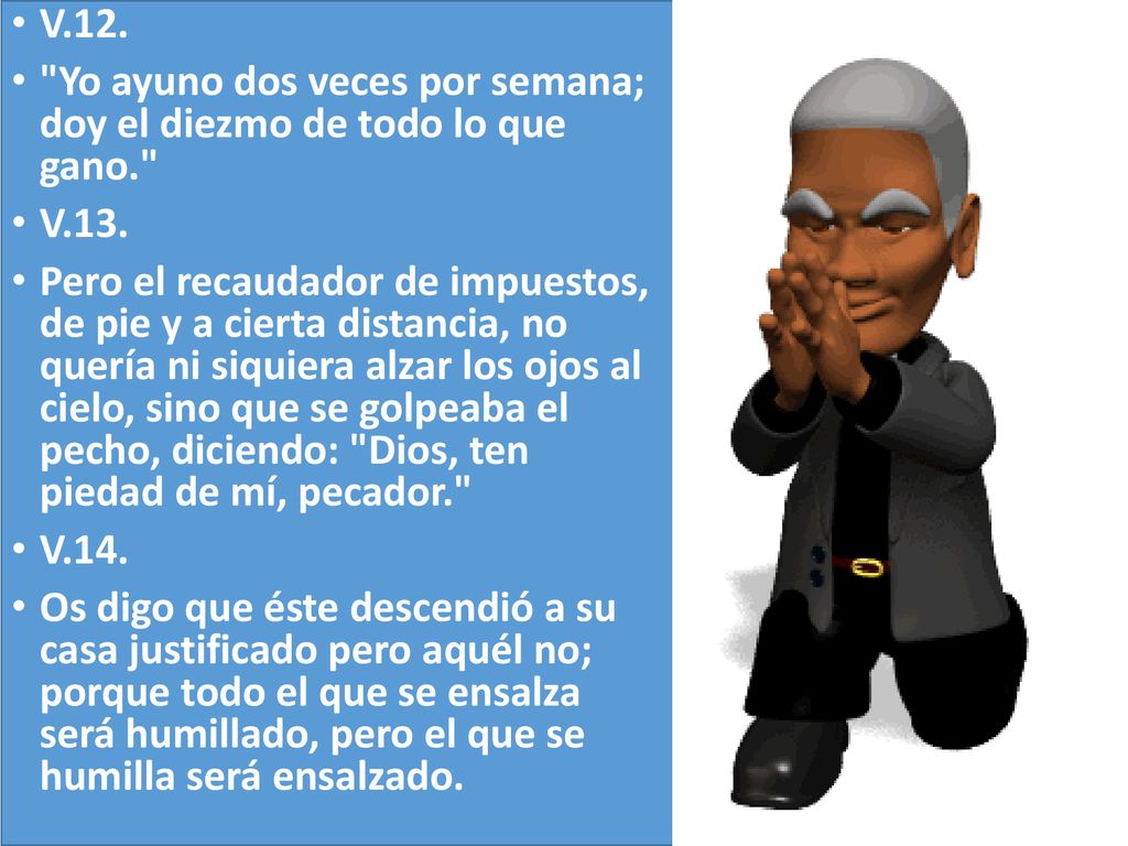 V.12. Yo ayuno dos veces por semana; doy el diezmo de todo lo que gano. V.13.