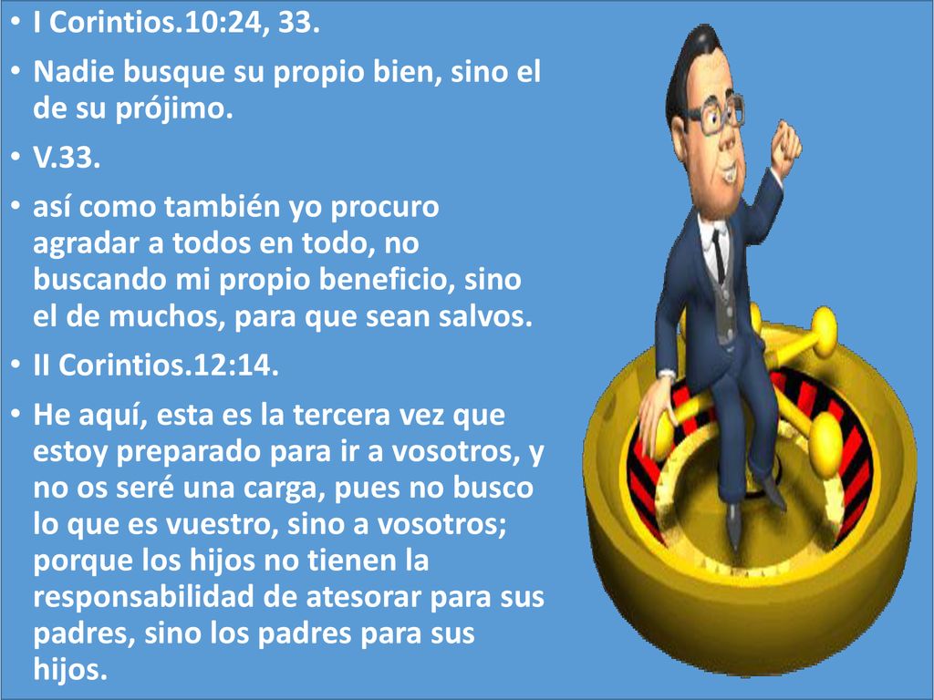 I Corintios.10:24, 33. Nadie busque su propio bien, sino el de su prójimo. V.33.