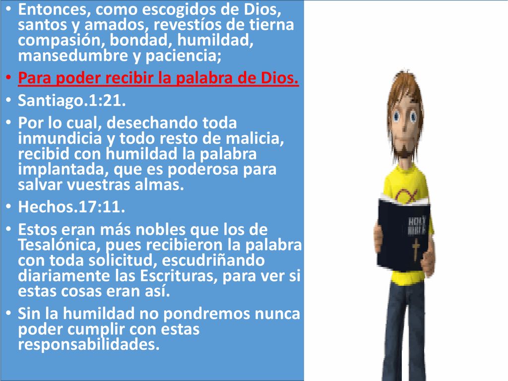 Entonces, como escogidos de Dios, santos y amados, revestíos de tierna compasión, bondad, humildad, mansedumbre y paciencia;