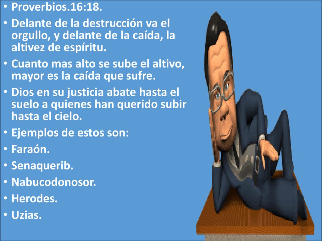 Proverbios.16:18. Delante de la destrucción va el orgullo, y delante de la caída, la altivez de espíritu.