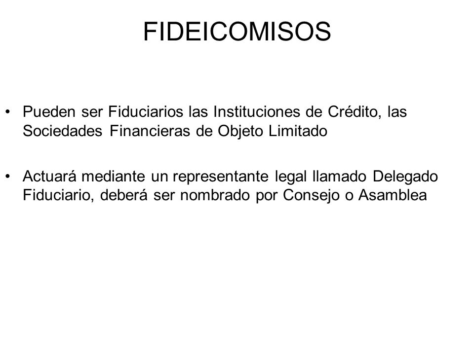 FIDEICOMISOS Pueden ser Fiduciarios las Instituciones de Crédito, las Sociedades Financieras de Objeto Limitado.