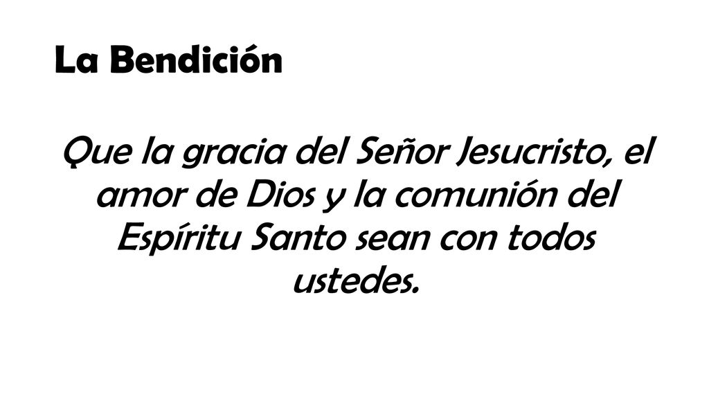 La Bendición Que la gracia del Señor Jesucristo, el amor de Dios y la comunión del Espíritu Santo sean con todos ustedes.