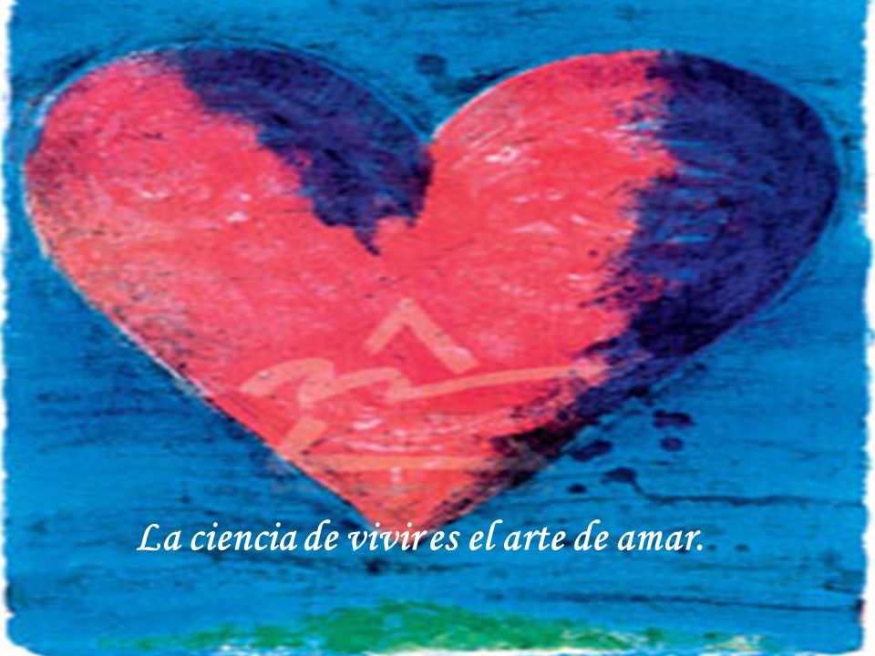 La ciencia de vivir es el arte de amar.