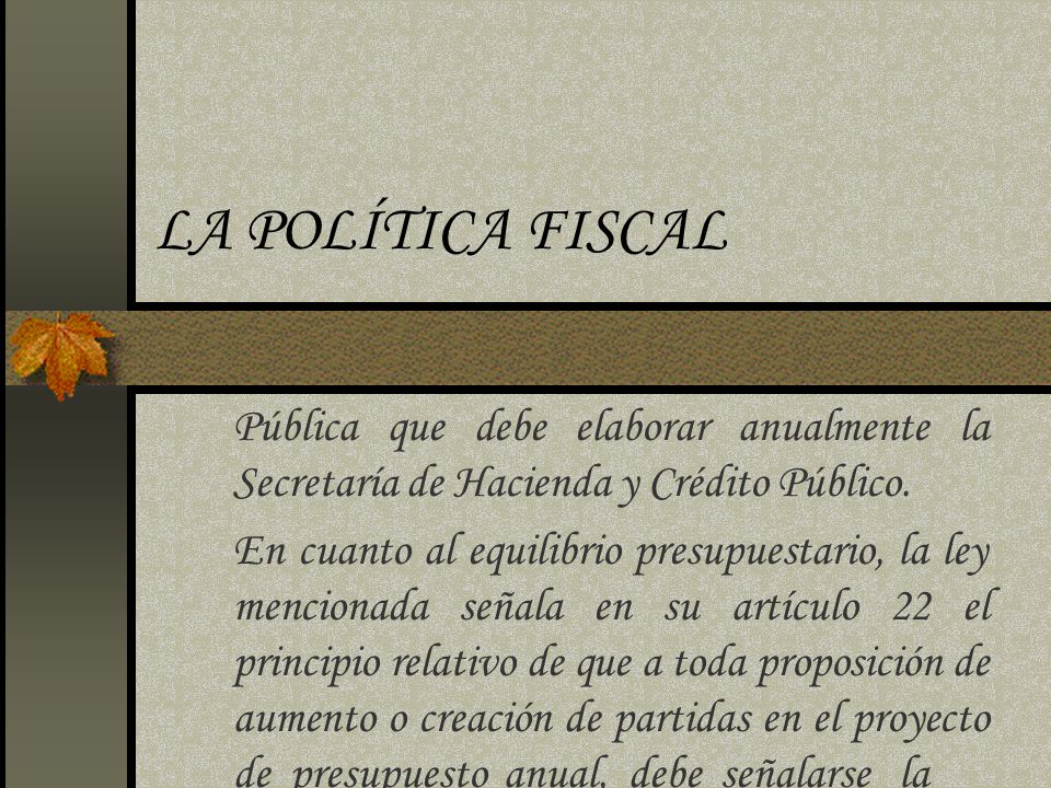 LA POLÍTICA FISCAL Pública que debe elaborar anualmente la Secretaría de Hacienda y Crédito Público.