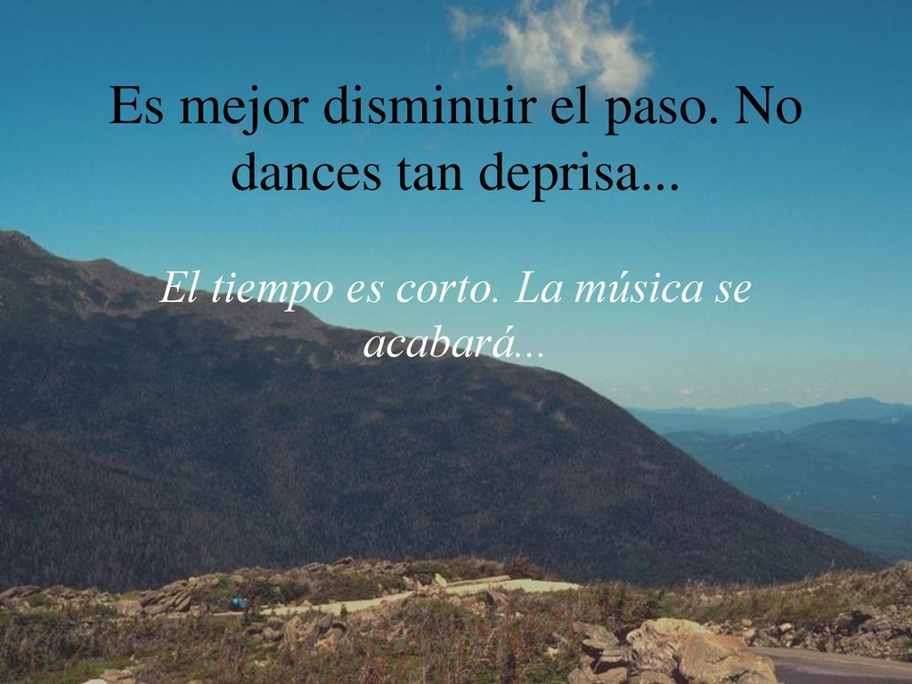 Es mejor disminuir el paso. No dances tan deprisa. El tiempo es corto