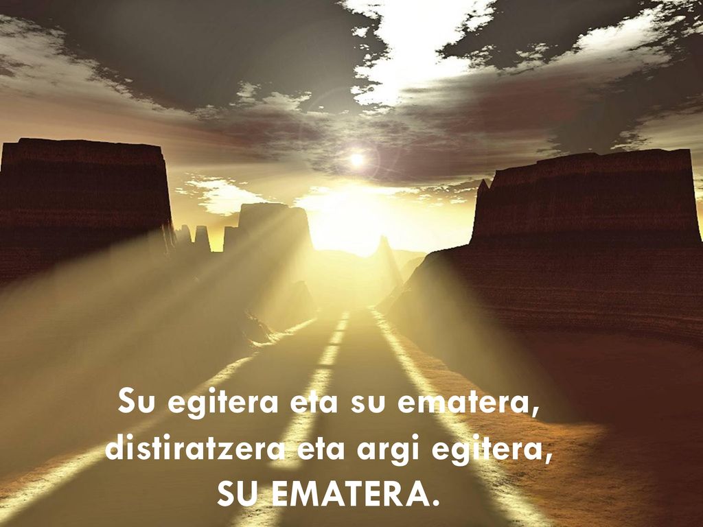Su egitera eta su ematera, distiratzera eta argi egitera, SU EMATERA.