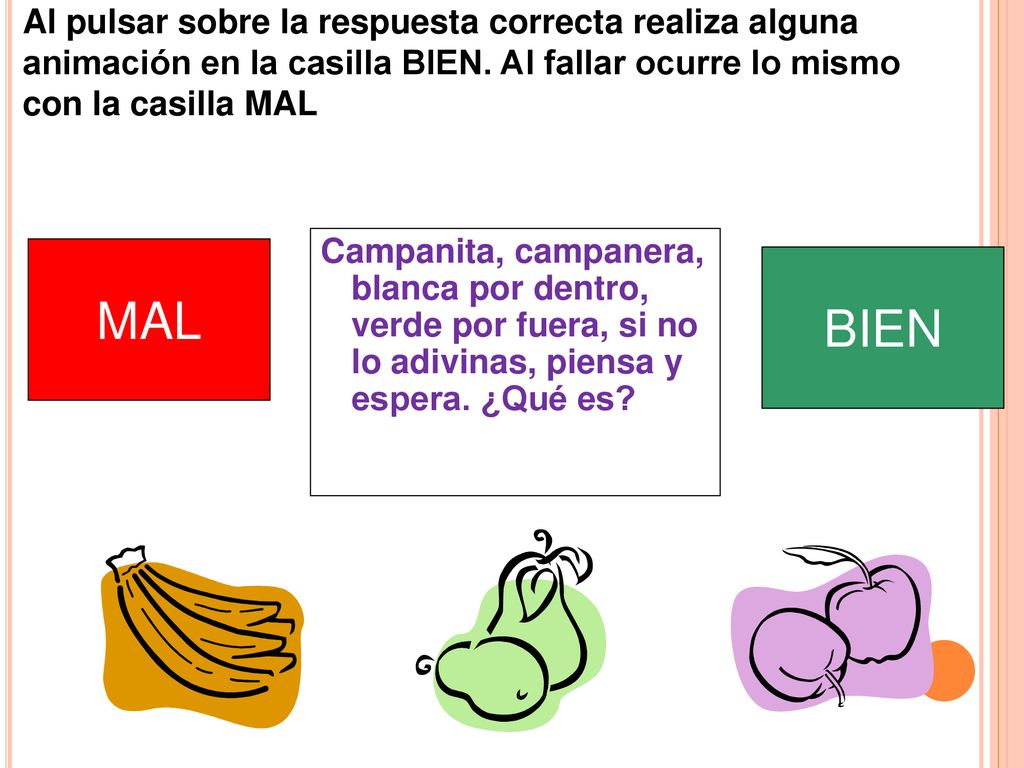 Al pulsar sobre la respuesta correcta realiza alguna animación en la casilla BIEN. Al fallar ocurre lo mismo con la casilla MAL