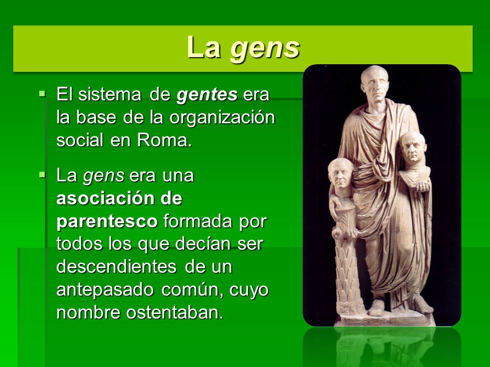 La gens El sistema de gentes era la base de la organización social en Roma.