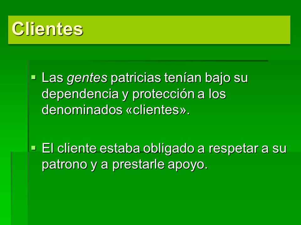 Clientes Las gentes patricias tenían bajo su dependencia y protección a los denominados «clientes».