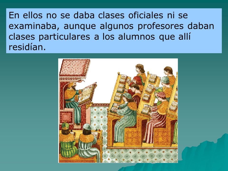 En ellos no se daba clases oficiales ni se examinaba, aunque algunos profesores daban clases particulares a los alumnos que allí residían.