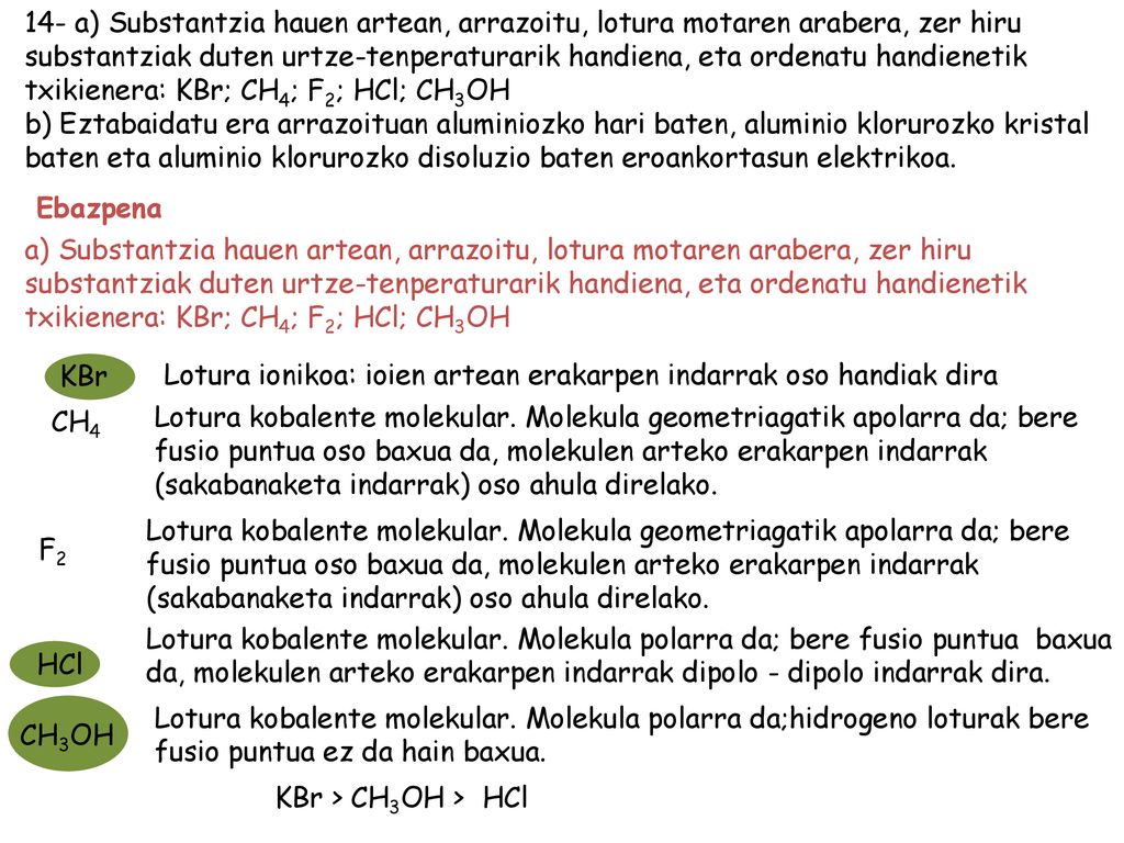 14- a) Substantzia hauen artean, arrazoitu, lotura motaren arabera, zer hiru substantziak duten urtze-tenperaturarik handiena, eta ordenatu handienetik txikienera: KBr; CH4; F2; HCl; CH3OH