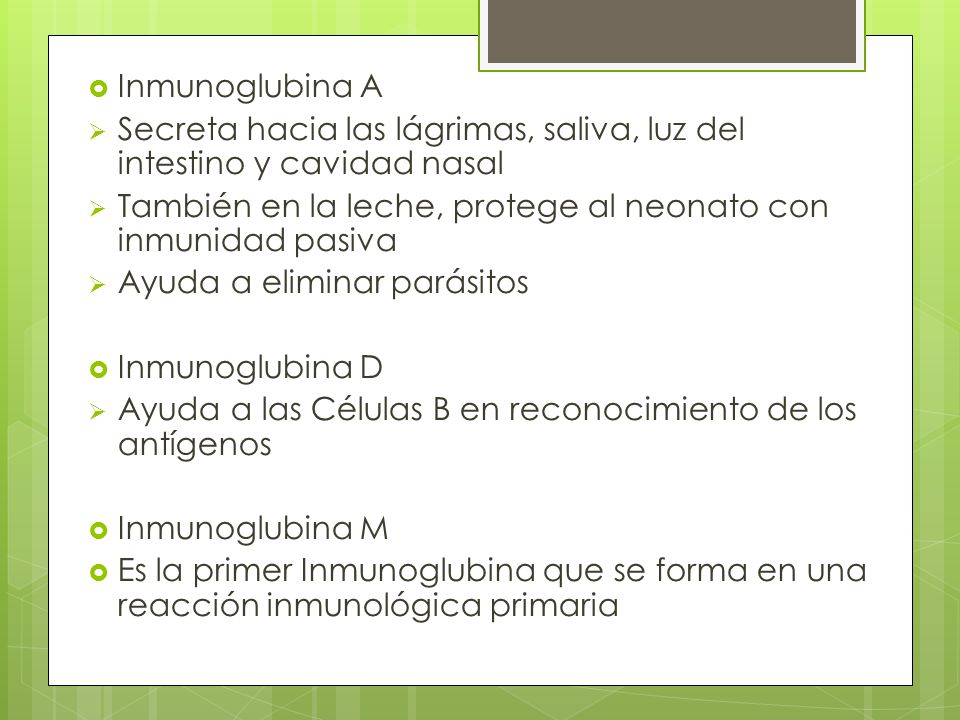 Inmunoglubina A Secreta hacia las lágrimas, saliva, luz del intestino y cavidad nasal. También en la leche, protege al neonato con inmunidad pasiva.
