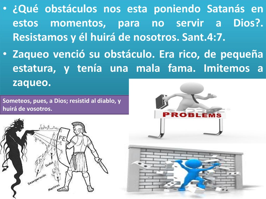 ¿Qué obstáculos nos esta poniendo Satanás en estos momentos, para no servir a Dios . Resistamos y él huirá de nosotros. Sant.4:7.