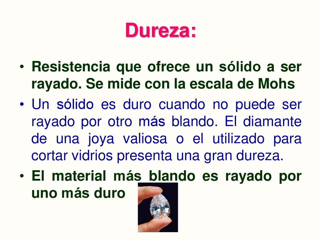 Dureza: Resistencia que ofrece un sólido a ser rayado. Se mide con la escala de Mohs.