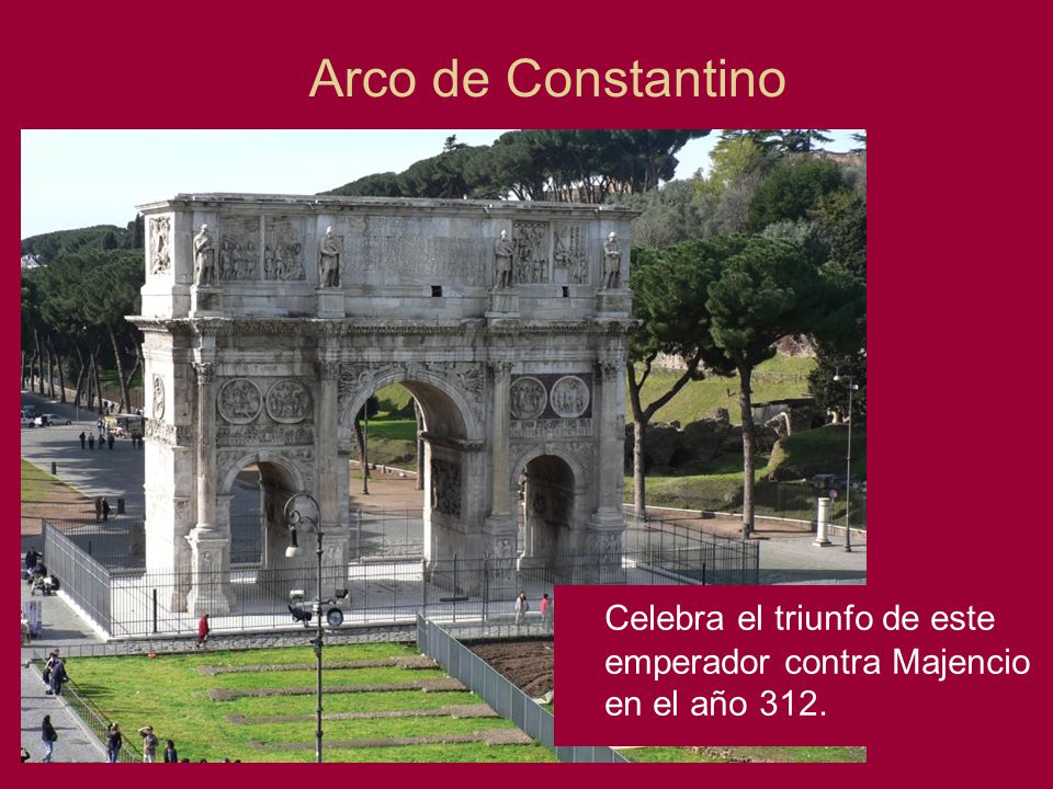 Arco de Constantino Celebra el triunfo de este emperador contra Majencio en el año 312.
