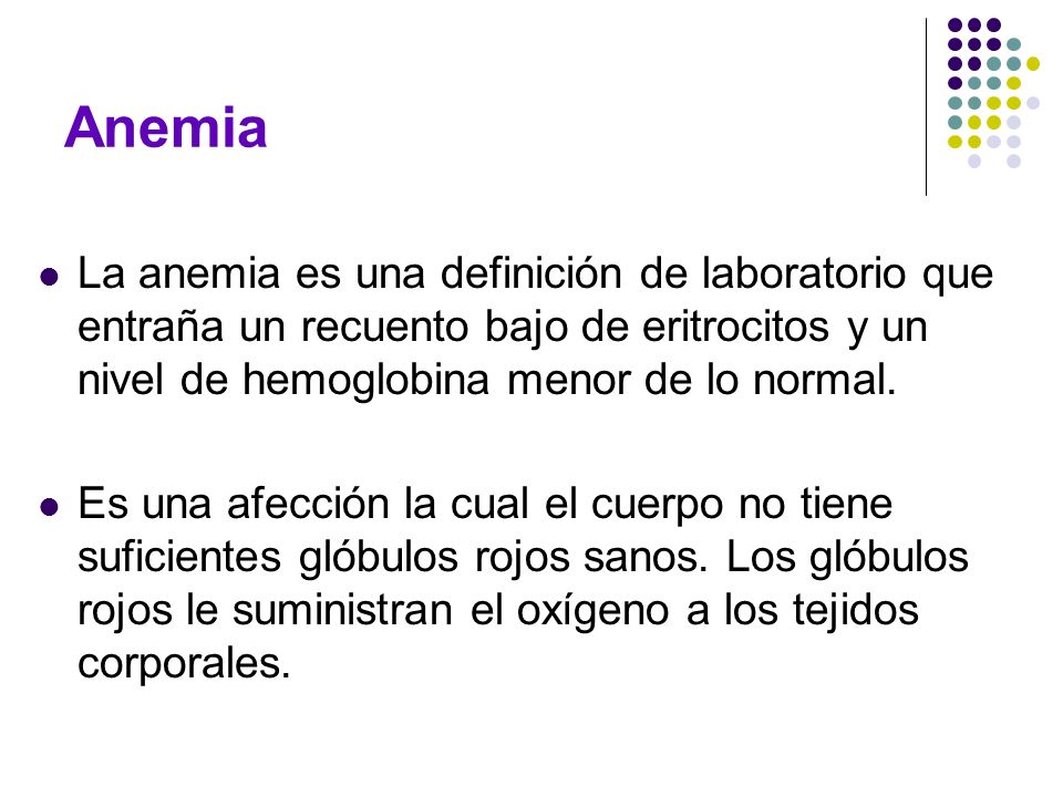 Anemia La anemia es una definición de laboratorio que entraña un recuento bajo de eritrocitos y un nivel de hemoglobina menor de lo normal.