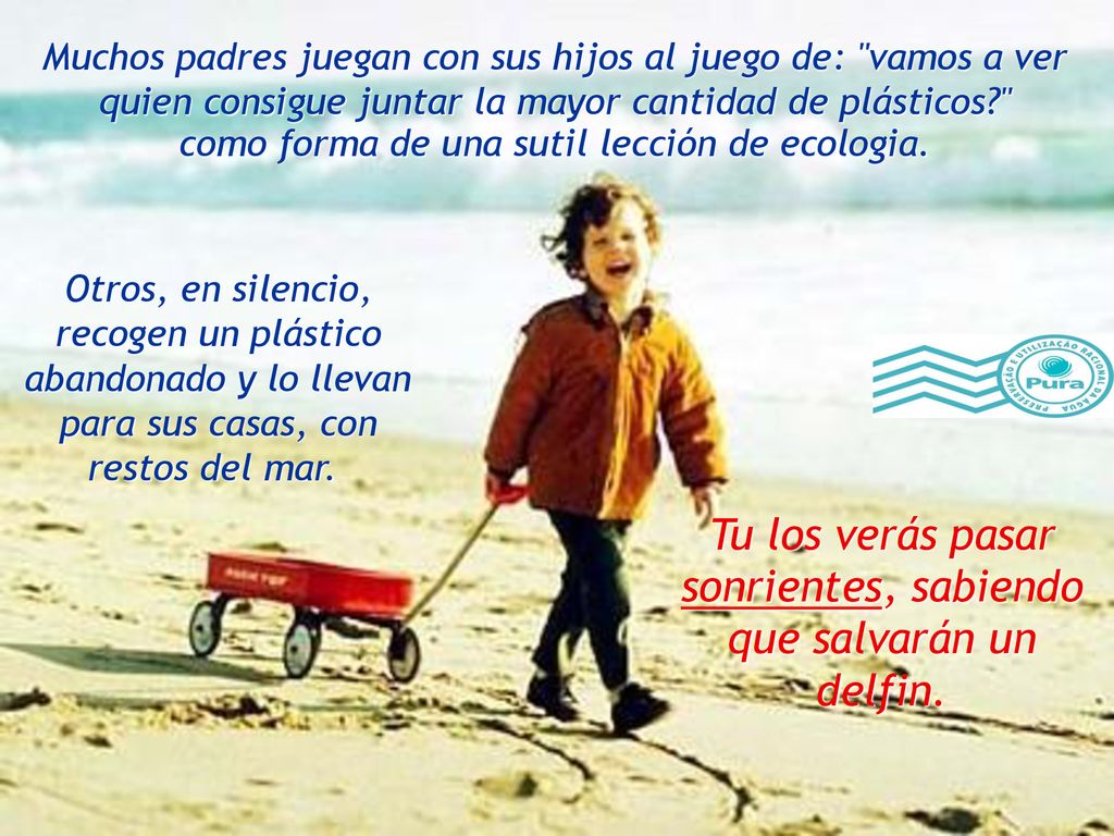 Tu los verás pasar sonrientes, sabiendo que salvarán un delfin.
