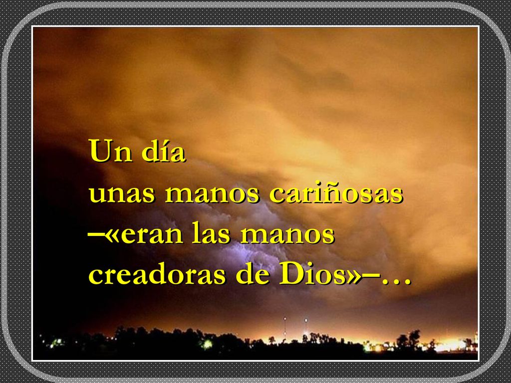 Un día unas manos cariñosas –«eran las manos creadoras de Dios»–…