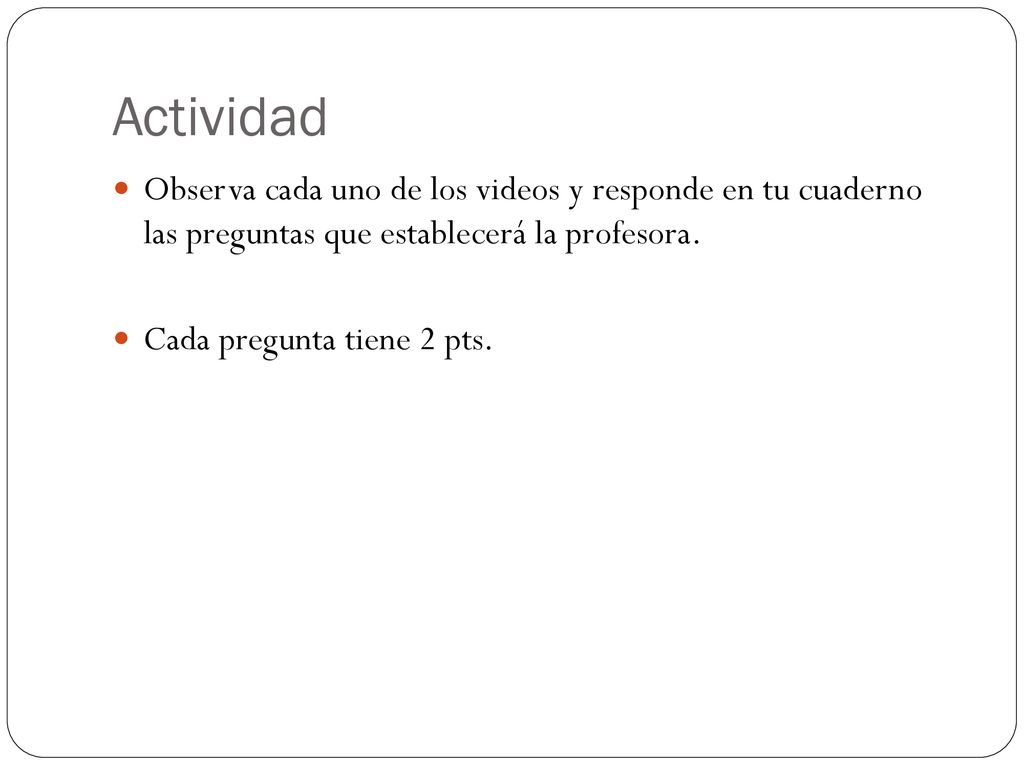Actividad Observa cada uno de los videos y responde en tu cuaderno las preguntas que establecerá la profesora.