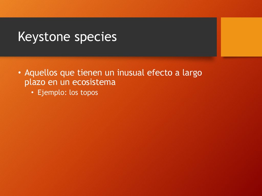 Keystone species Aquellos que tienen un inusual efecto a largo plazo en un ecosistema.