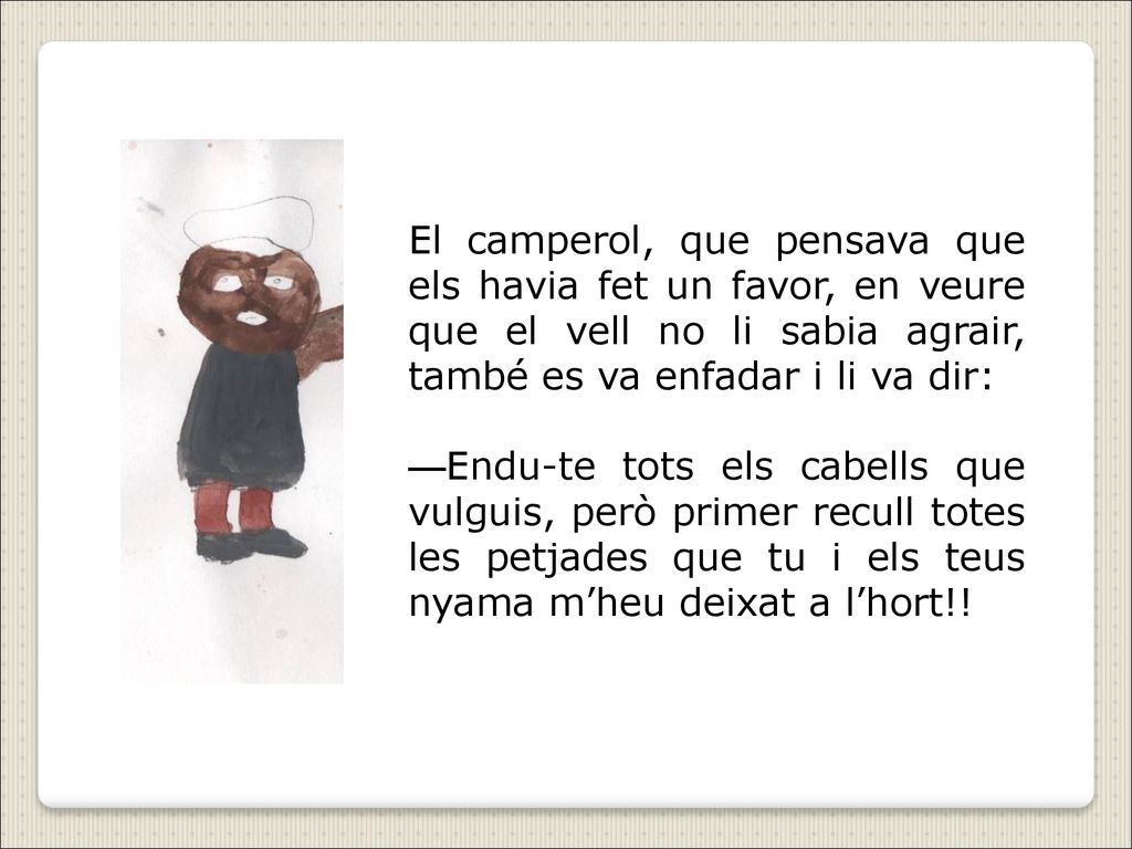 El camperol, que pensava que els havia fet un favor, en veure que el vell no li sabia agrair, també es va enfadar i li va dir: