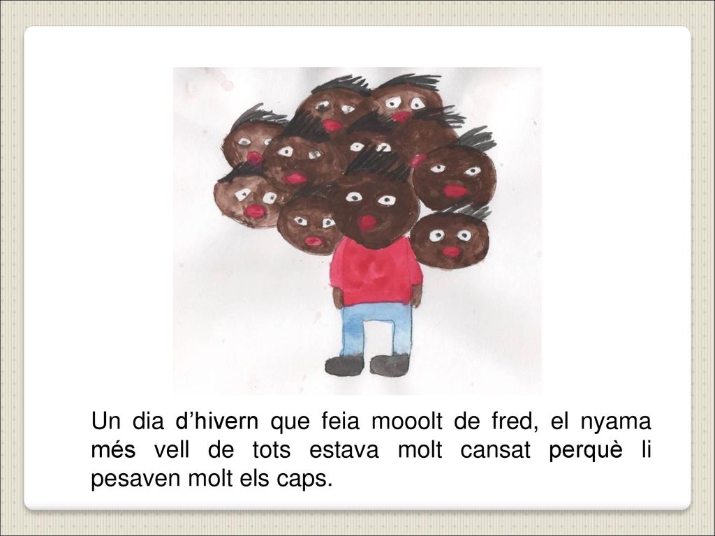 Un dia d’hivern que feia mooolt de fred, el nyama més vell de tots estava molt cansat perquè li pesaven molt els caps.