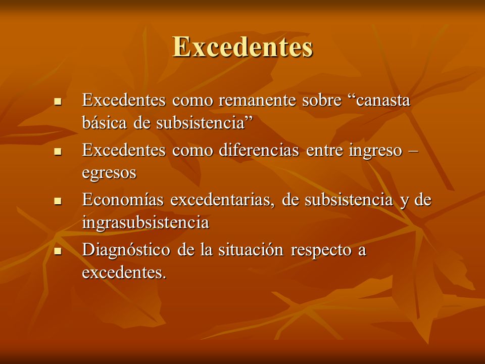 Excedentes Excedentes como remanente sobre canasta básica de subsistencia Excedentes como diferencias entre ingreso – egresos.