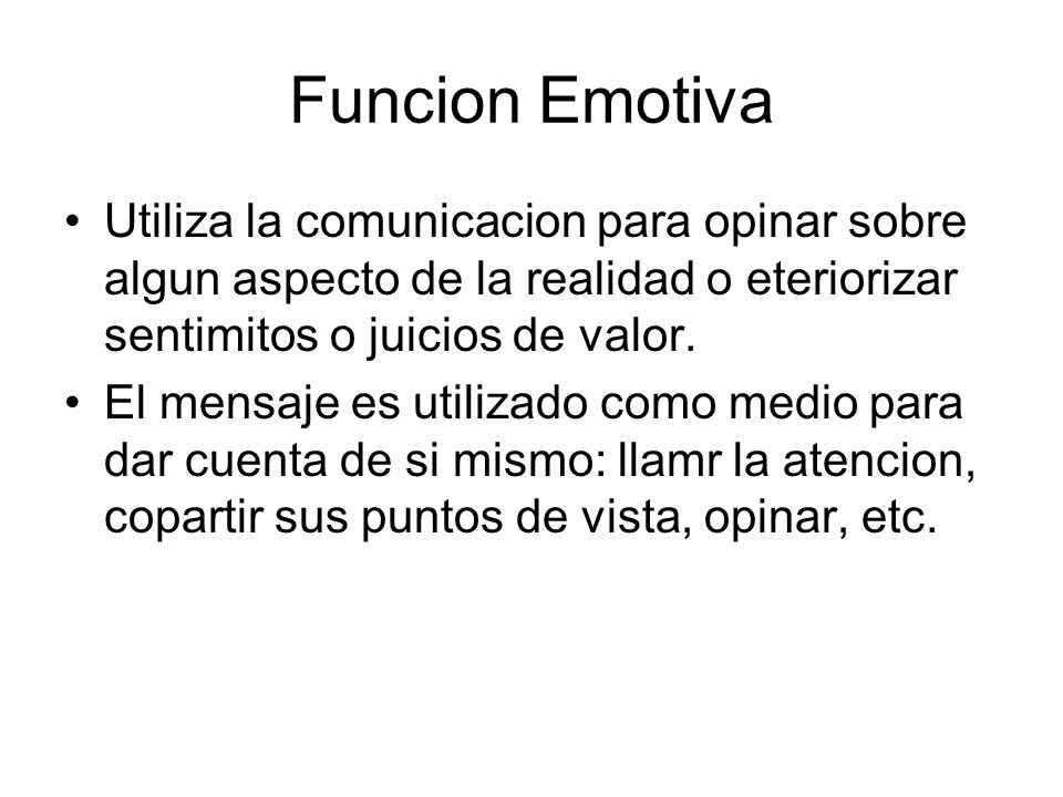 Funcion Emotiva Utiliza la comunicacion para opinar sobre algun aspecto de la realidad o eteriorizar sentimitos o juicios de valor.