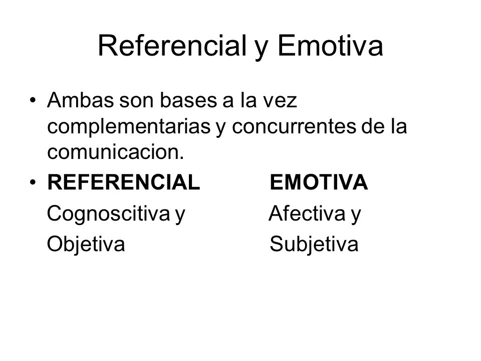 Referencial y Emotiva Ambas son bases a la vez complementarias y concurrentes de la comunicacion. REFERENCIAL EMOTIVA.