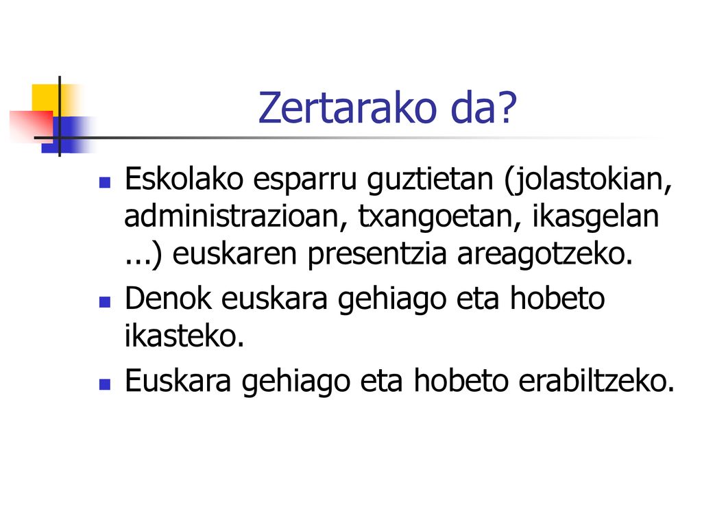 Zertarako da Eskolako esparru guztietan (jolastokian, administrazioan, txangoetan, ikasgelan ...) euskaren presentzia areagotzeko.