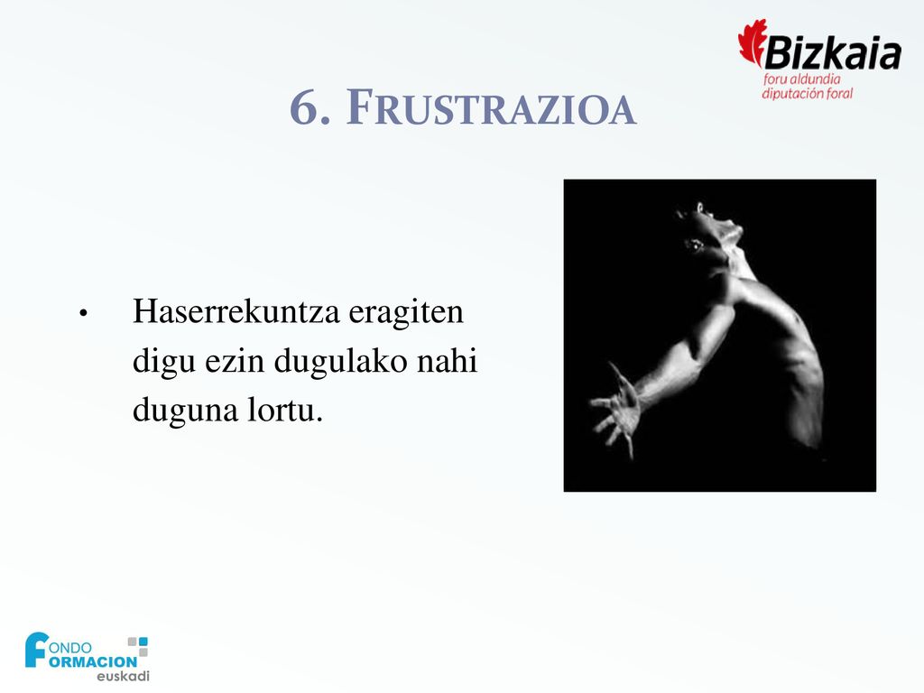 6. Frustrazioa Haserrekuntza eragiten digu ezin dugulako nahi duguna lortu.