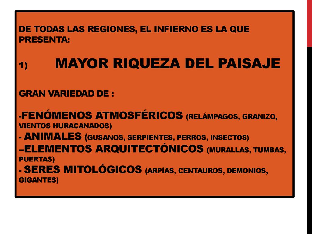 DE TODAS LAS REGIONES, EL INFIERNO ES LA QUE PRESENTA: 1) MAYOR RIQUEZA DEL PAISAJE gran variedad de : -fenómenos atmosféricos (relámpagos, granizo, vientos huracanados) - animales (gusanos, serpientes, perros, insectos) --elementos arquitectónicos (murallas, tumbas, puertas) - seres mitológicos (arpías, centauros, demonios, gigantes)