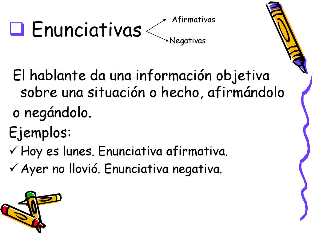 Enunciativas Afirmativas. Negativas. El hablante da una información objetiva sobre una situación o hecho, afirmándolo.
