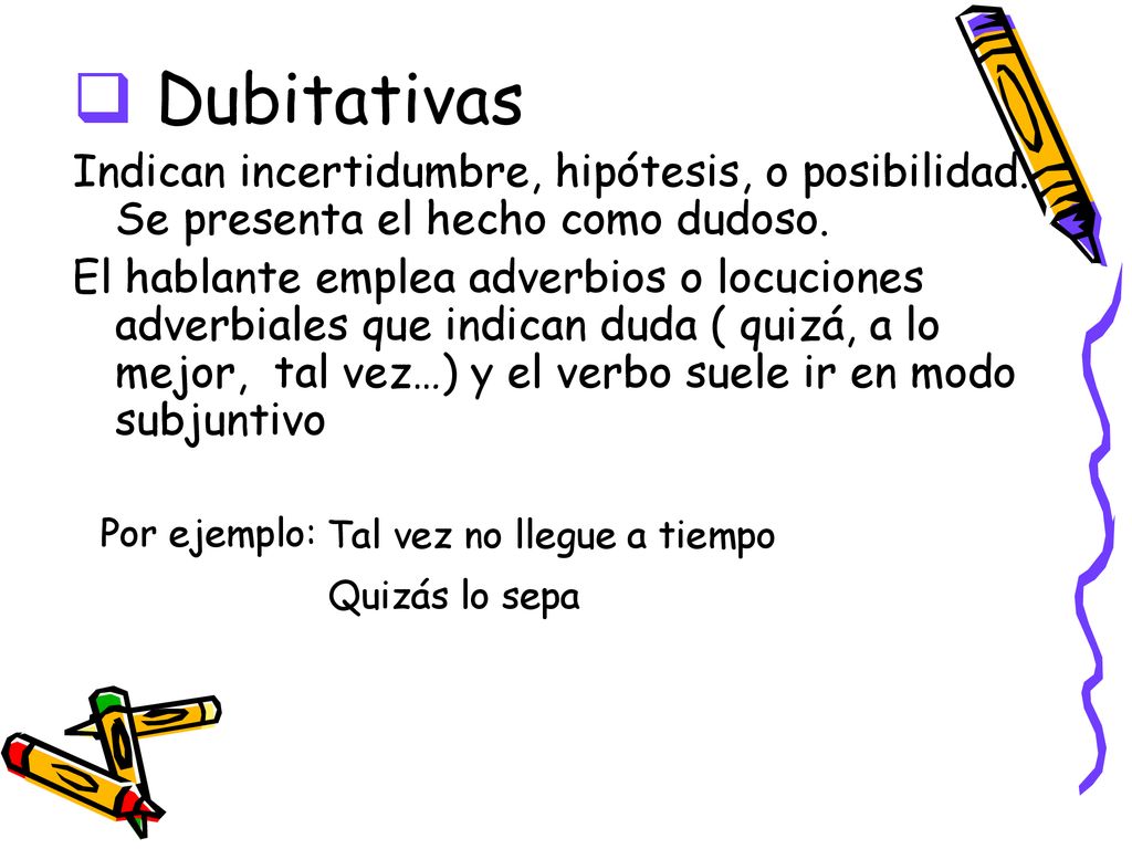 Dubitativas Indican incertidumbre, hipótesis, o posibilidad. Se presenta el hecho como dudoso.