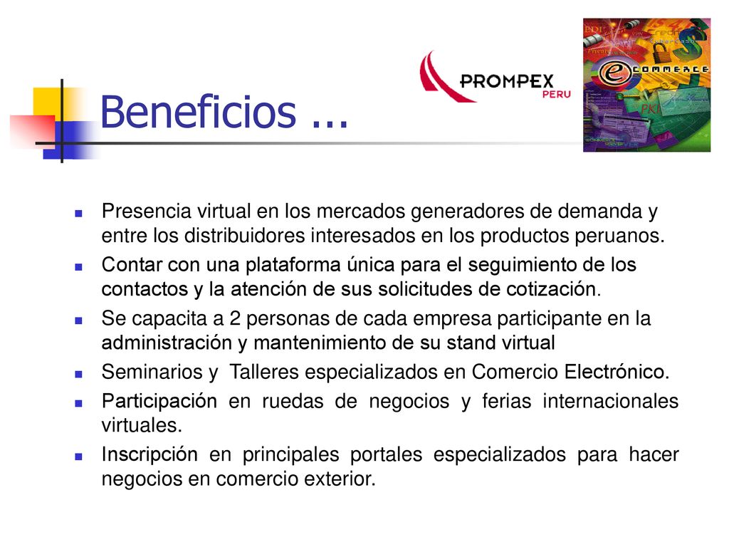 Beneficios ... Presencia virtual en los mercados generadores de demanda y entre los distribuidores interesados en los productos peruanos.